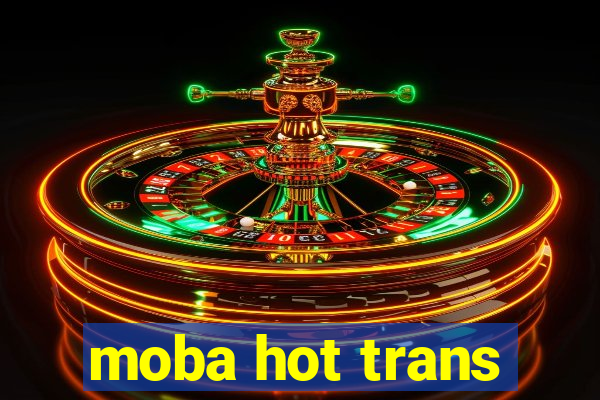 moba hot trans